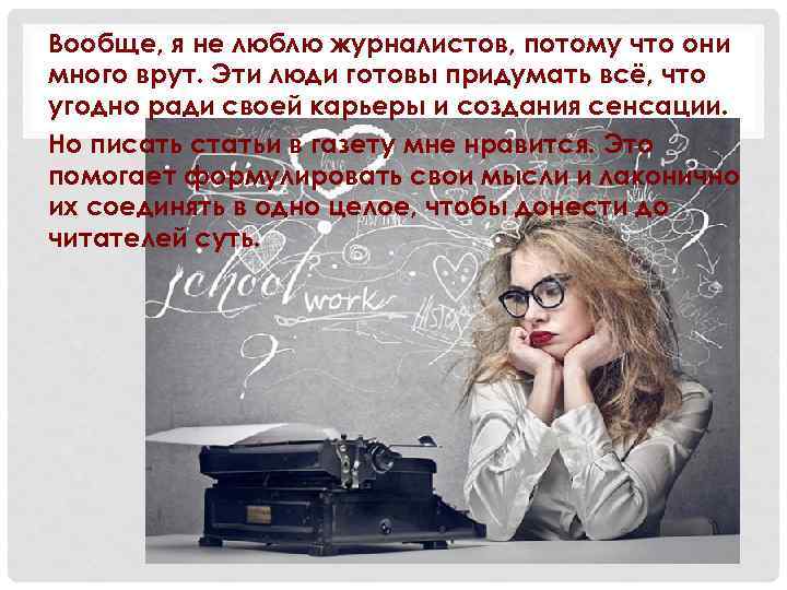 Вообще, я не люблю журналистов, потому что они много врут. Эти люди готовы придумать