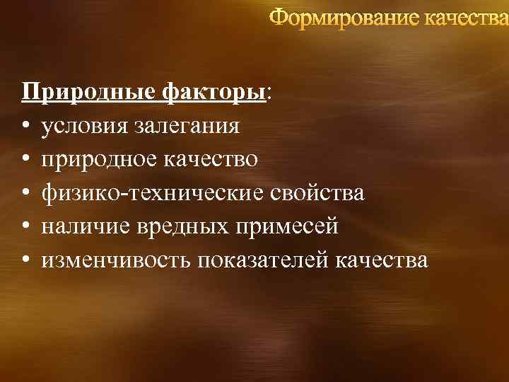 Формирование качества Природные факторы: • условия залегания • природное качество • физико-технические свойства •