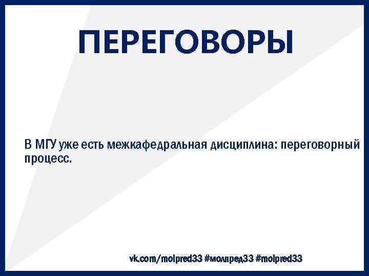 ПЕРЕГОВОРЫ В МГУ уже есть межкафедральная дисциплина: переговорный процесс. vk. com/molpred 33 #молпред 33