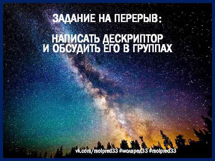 ЗАДАНИЕ НА ПЕРЕРЫВ: НАПИСАТЬ ДЕСКРИПТОР И ОБСУДИТЬ ЕГО В ГРУППАХ vk. com/molpred 33 #молпред