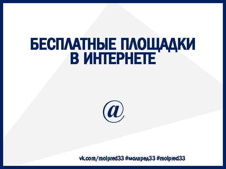 БЕСПЛАТНЫЕ ПЛОЩАДКИ В ИНТЕРНЕТЕ @ vk. com/molpred 33 #молпред 33 #molpred 33 