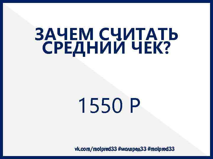 ЗАЧЕМ СЧИТАТЬ СРЕДНИЙ ЧЕК? 1550 Р vk. com/molpred 33 #молпред 33 #molpred 33 