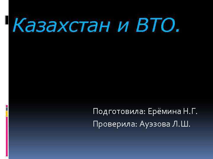 Казахстан и ВТО. Подготовила: Ерёмина Н. Г. Проверила: Ауэзова Л. Ш. 