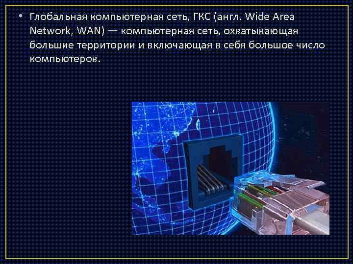  • Глобальная компьютерная сеть, ГКС (англ. Wide Area Network, WAN) — компьютерная сеть,