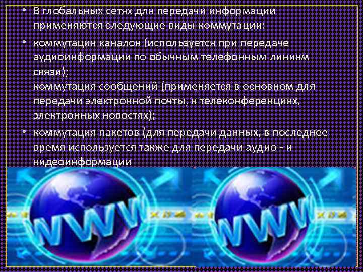  • В глобальных сетях для передачи информации применяются следующие виды коммутации: • коммутация