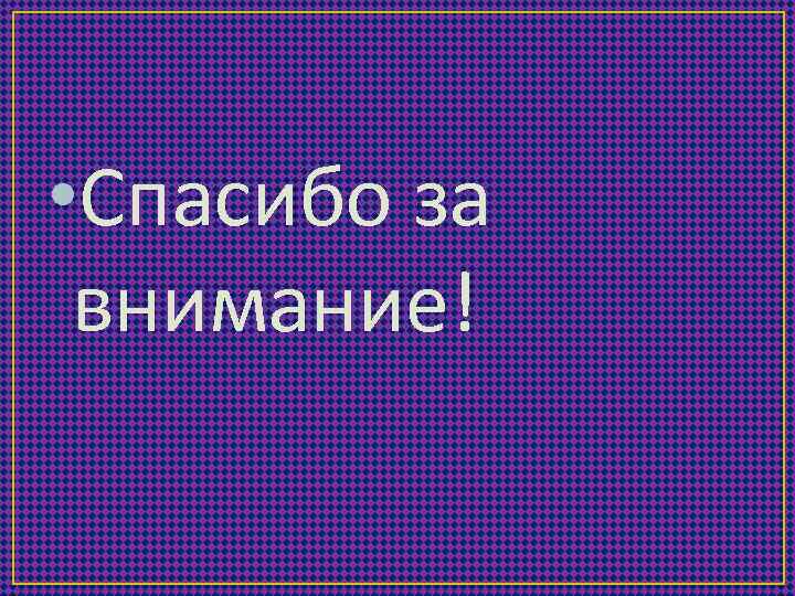  • Спасибо за внимание! 