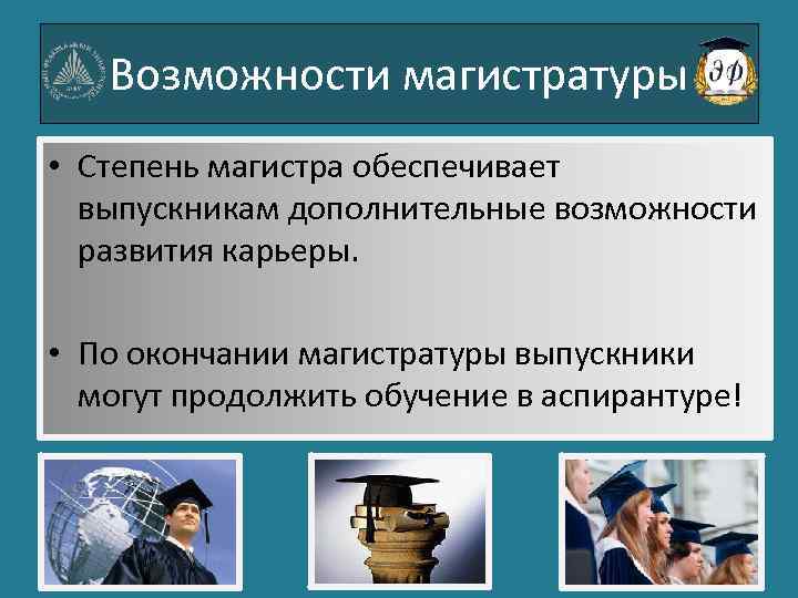 Возможности магистратуры • Степень магистра обеспечивает выпускникам дополнительные возможности развития карьеры. • По окончании