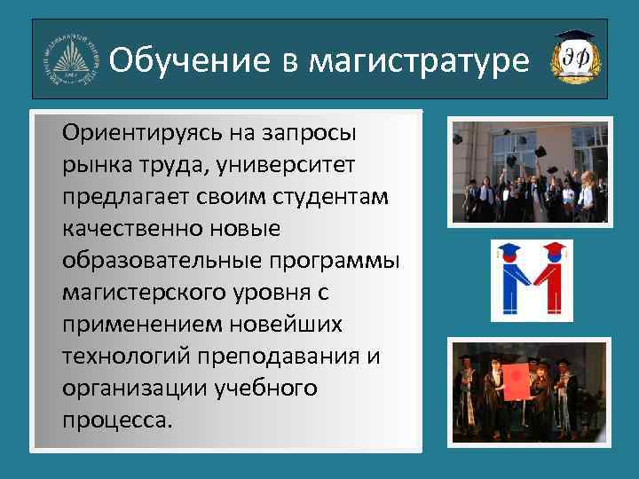 Обучение в магистратуре Ориентируясь на запросы рынка труда, университет предлагает своим студентам качественно новые