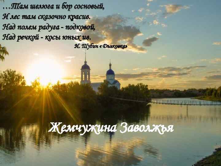 …Там шелюга и бор сосновый, И лес там сказочно красив. Над полем радуга -