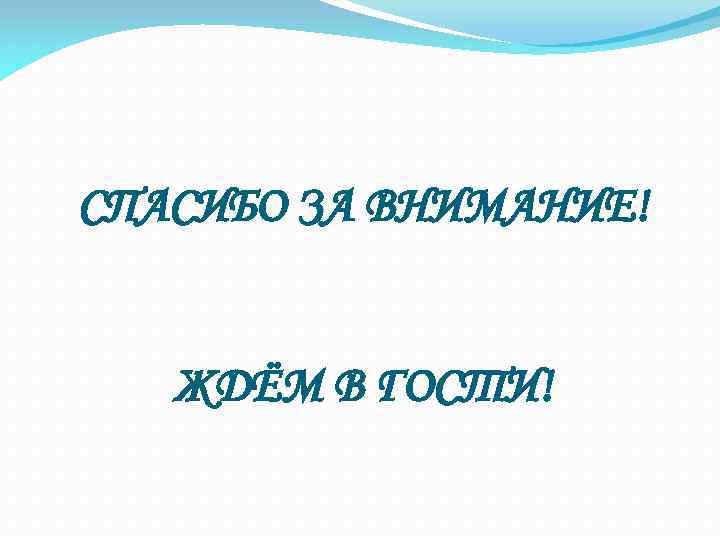 СПАСИБО ЗА ВНИМАНИЕ! ЖДЁМ В ГОСТИ! 