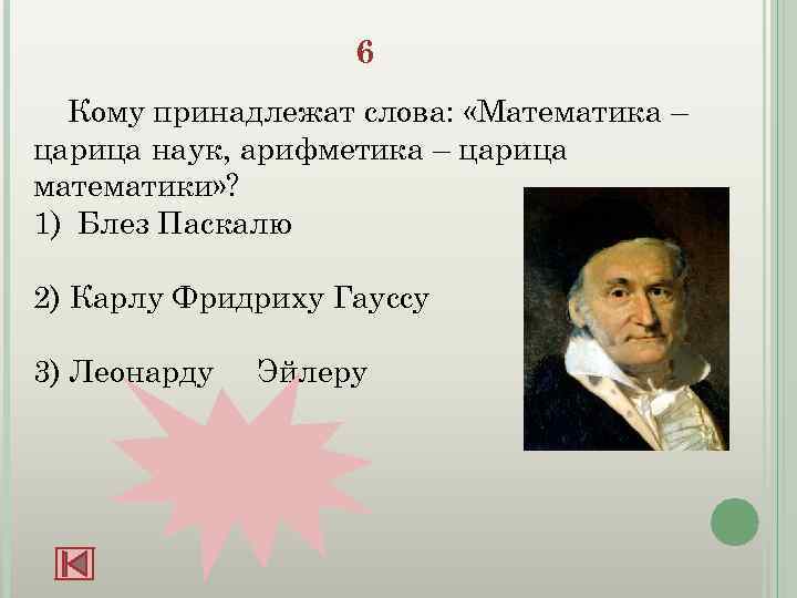 6 Кому принадлежат слова: «Математика – царица наук, арифметика – царица математики» ? 1)