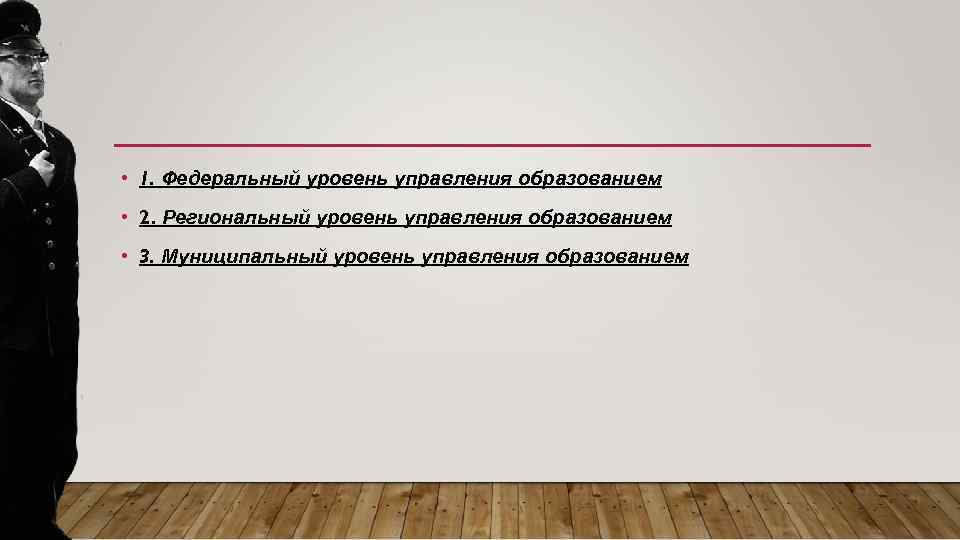  • 1. Федеральный уровень управления образованием • 2. Региональный уровень управления образованием •