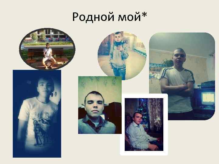 Родной мой* 