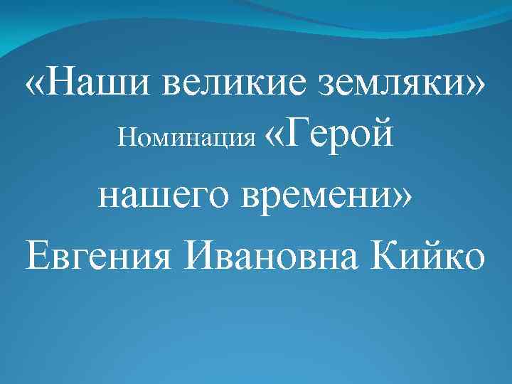  «Наши великие земляки» Номинация «Герой нашего времени» Евгения Ивановна Кийко 