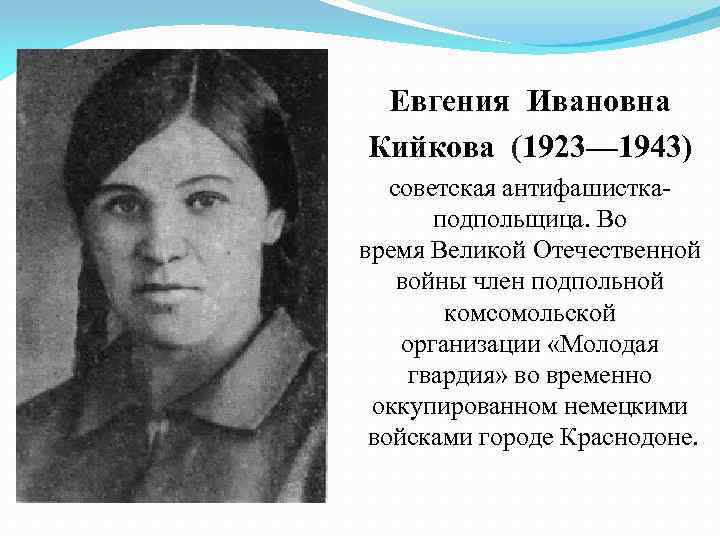 Евгения Ивановна Кийкова (1923— 1943) советская антифашисткаподпольщица. Во время Великой Отечественной войны член подпольной