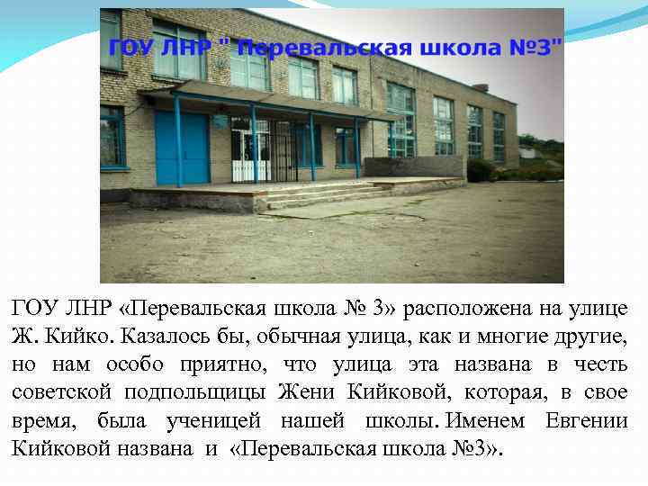 ГОУ ЛНР «Перевальская школа № 3» расположена на улице Ж. Кийко. Казалось бы, обычная