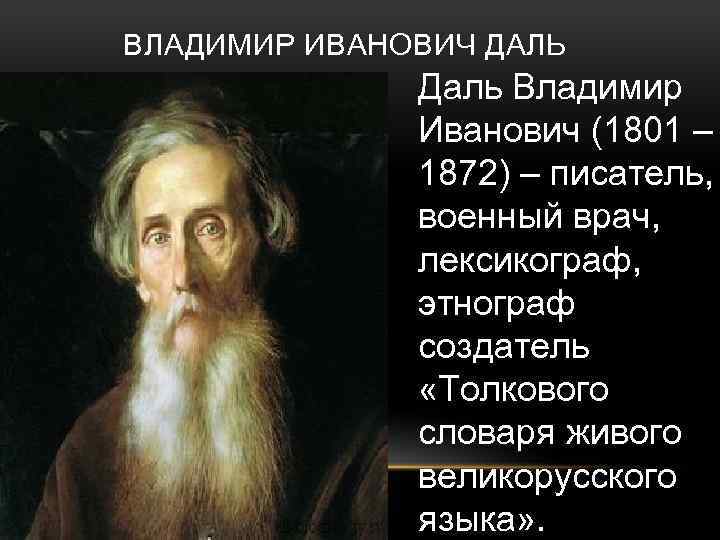 ВЛАДИМИР ИВАНОВИЧ ДАЛЬ Даль Владимир Иванович (1801 – 1872) – писатель, военный врач, лексикограф,