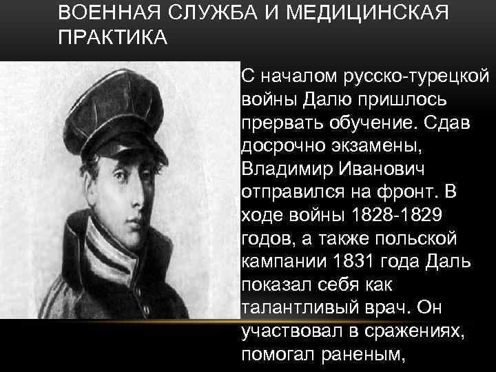 ВОЕННАЯ СЛУЖБА И МЕДИЦИНСКАЯ ПРАКТИКА С началом русско-турецкой войны Далю пришлось прервать обучение. Сдав