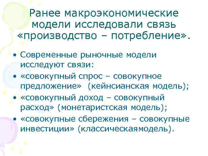 Ранее макроэкономические модели исследовали связь «производство – потребление» . • Современные рыночные модели исследуют