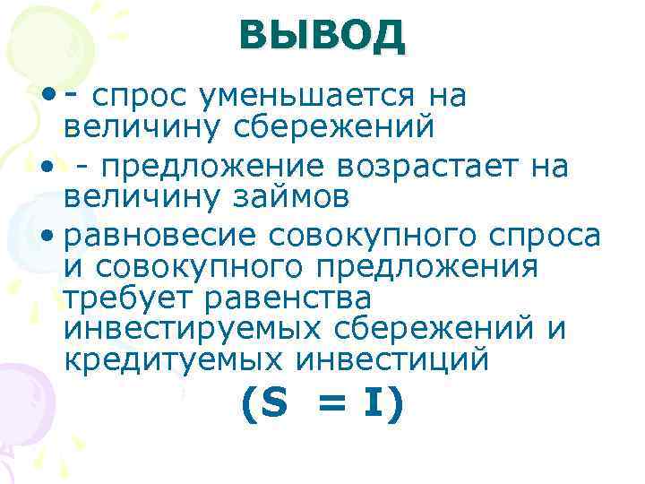 ВЫВОД • - спрос уменьшается на величину сбережений • - предложение возрастает на величину