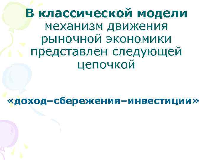 В классической модели механизм движения рыночной экономики представлен следующей цепочкой «доход–сбережения–инвестиции» 