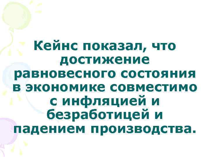 Кейнс показал, что достижение равновесного состояния в экономике совместимо с инфляцией и безработицей и