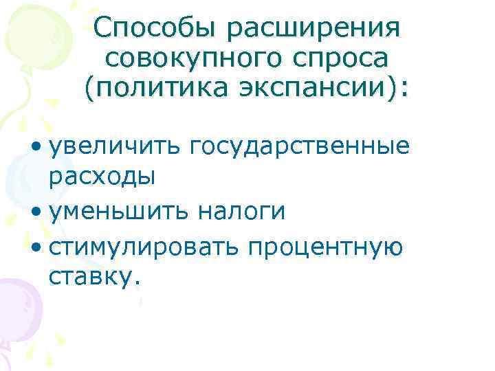 Способы расширения совокупного спроса (политика экспансии): • увеличить государственные расходы • уменьшить налоги •