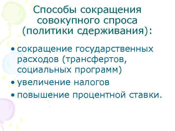 Способы сокращения совокупного спроса (политики сдерживания): • сокращение государственных расходов (трансфертов, социальных программ) •