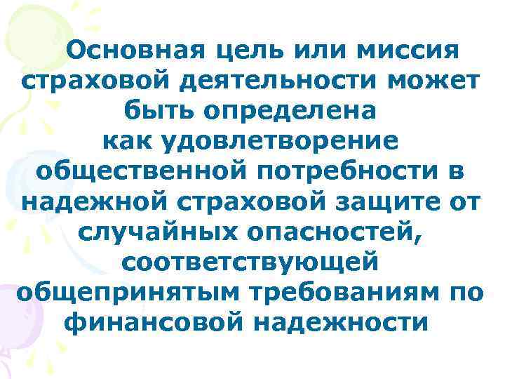 Основная цель или миссия страховой деятельности может быть определена как удовлетворение общественной потребности в