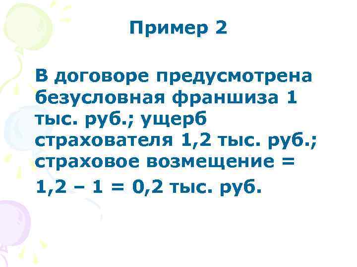 Пример 2 В договоре предусмотрена безусловная франшиза 1 тыс. руб. ; ущерб страхователя 1,