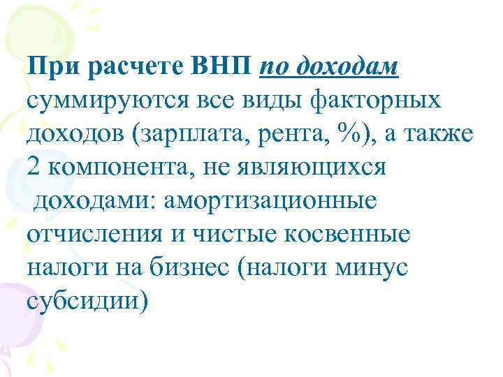 При расчете ВНП по доходам суммируются все виды факторных доходов (зарплата, рента, %), а