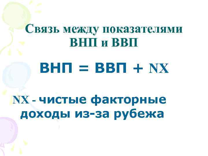 Связь между показателями ВНП и ВВП ВНП = ВВП + NX - чистые факторные