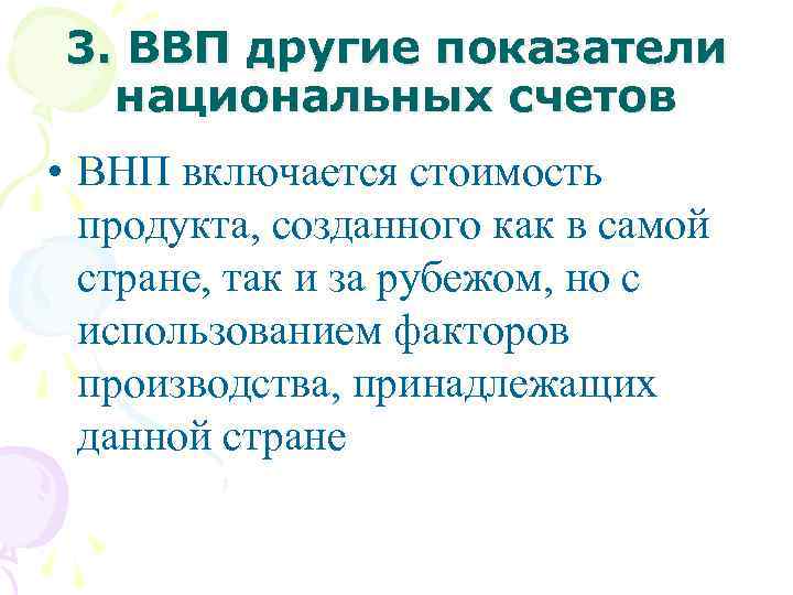 3. ВВП другие показатели национальных счетов • ВНП включается стоимость продукта, созданного как в