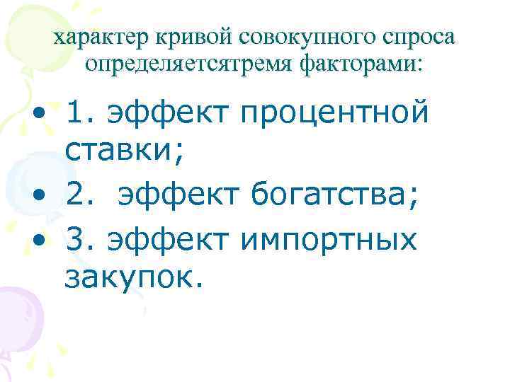 характер кривой совокупного спроса определяетсятремя факторами: • 1. эффект процентной ставки; • 2. эффект