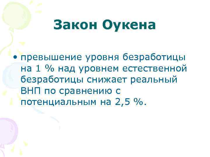 Закон Оукена • превышение уровня безработицы на 1 % над уровнем естественной безработицы снижает