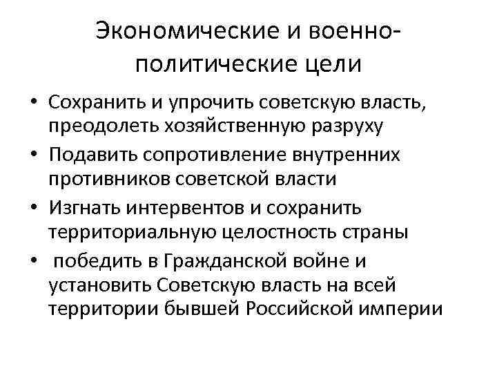 Экономические и военнополитические цели • Сохранить и упрочить советскую власть, преодолеть хозяйственную разруху •