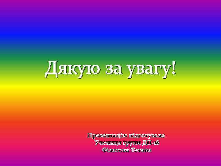 Дякую за увагу! Презентацію підготувала Учениця групи ДП-18 Філатова Тетяна 