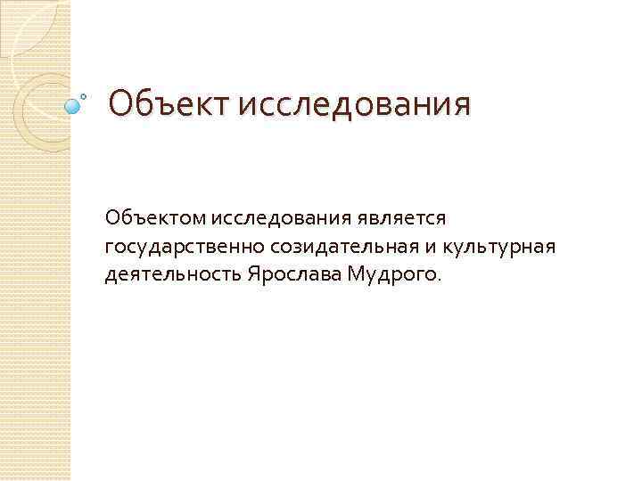 Объект исследования Объектом исследования является государственно созидательная и культурная деятельность Ярослава Мудрого. 