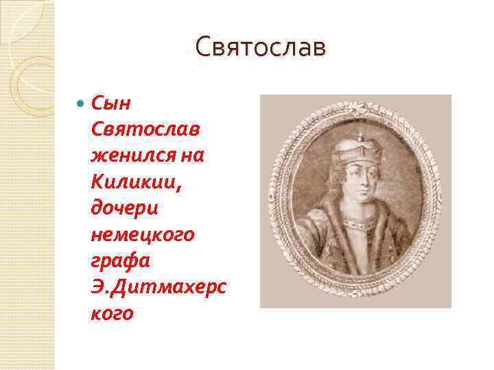 Святослав Сын Святослав женился на Киликии, дочери немецкого графа Э. Дитмахерс кого 