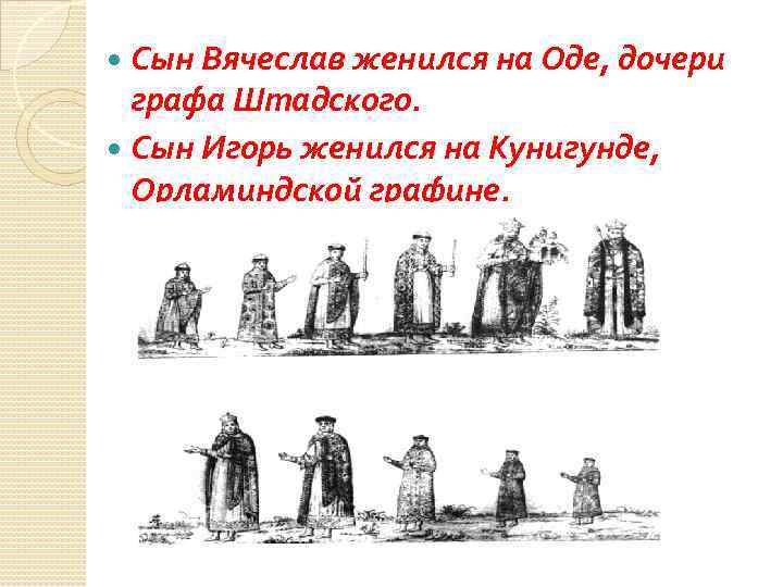 Сын Вячеслав женился на Оде, дочери графа Штадского. Сын Игорь женился на Кунигунде, Орламиндской