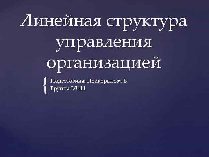 Линейная структура управления организацией { Подготовила: Подкорытова В Группа Э 3111 