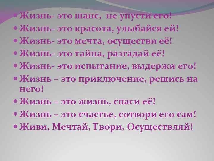  Жизнь- это шанс, не упусти его! Жизнь- это красота, улыбайся ей! Жизнь- это