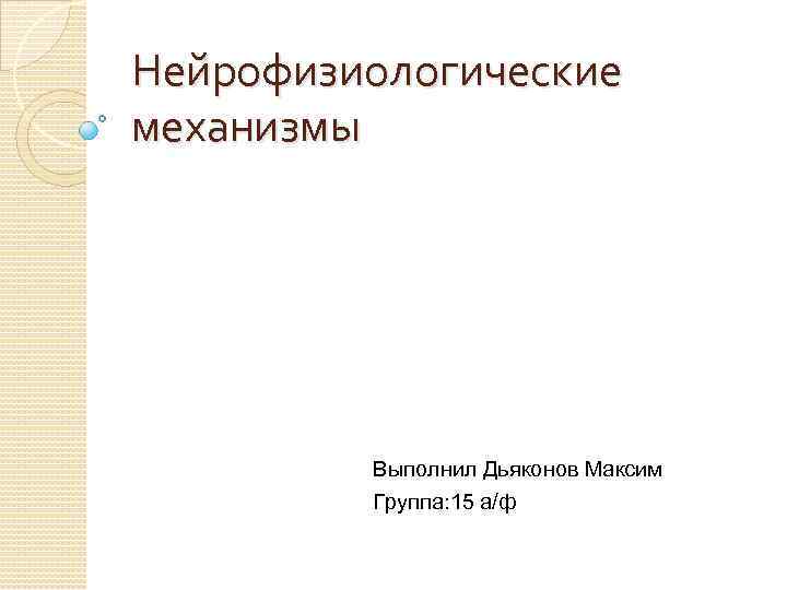 Нейрофизиологические механизмы Выполнил Дьяконов Максим Группа: 15 а/ф 