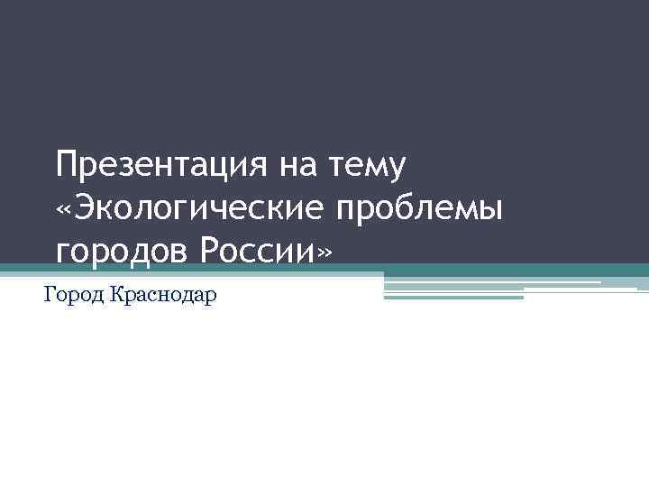 Презентация на тему «Экологические проблемы городов России» Город Краснодар 