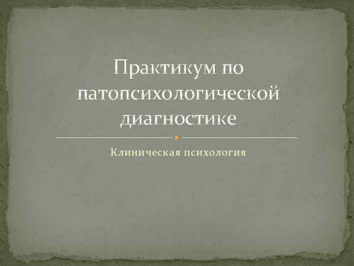 Практикум презентации. Практикум по патопсихологической диагностике. Практикум по клинической диагностики. Практикум клиническая психология. Практикум по детской патопсихологии.