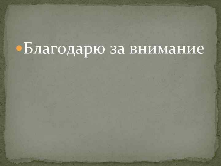  Благодарю за внимание 