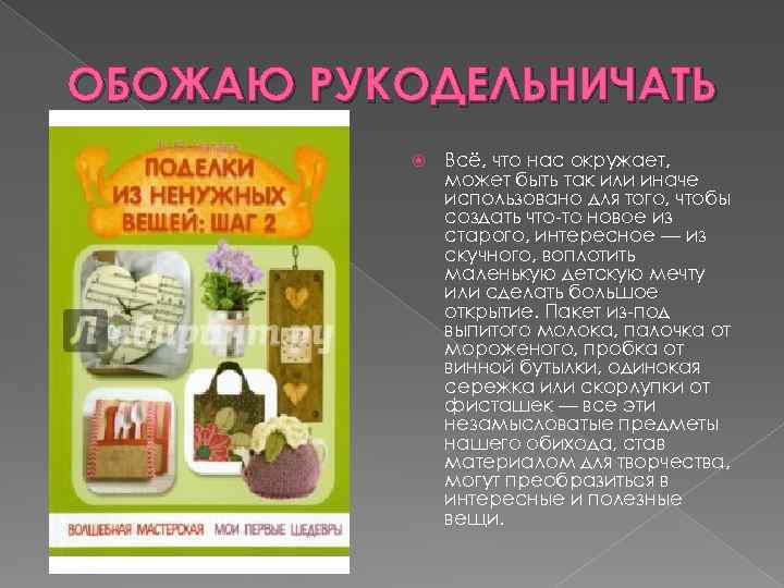 ОБОЖАЮ РУКОДЕЛЬНИЧАТЬ Всё, что нас окружает, может быть так или иначе использовано для того,