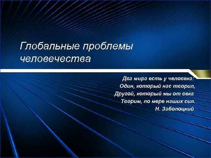 Глобальные проблемы человечества Два мира есть у человека: Один, который нас творил, Другой, который