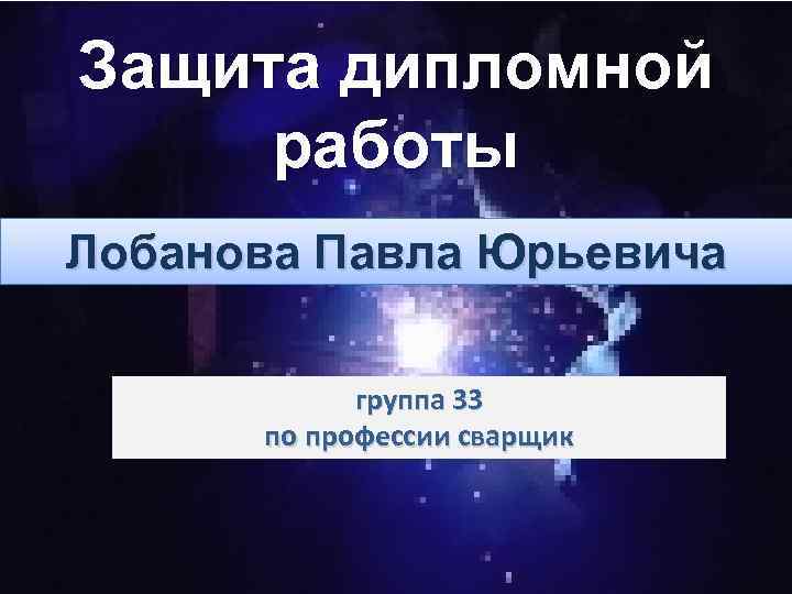 Защита дипломной работы Лобанова Павла Юрьевича группа 33 по профессии сварщик 