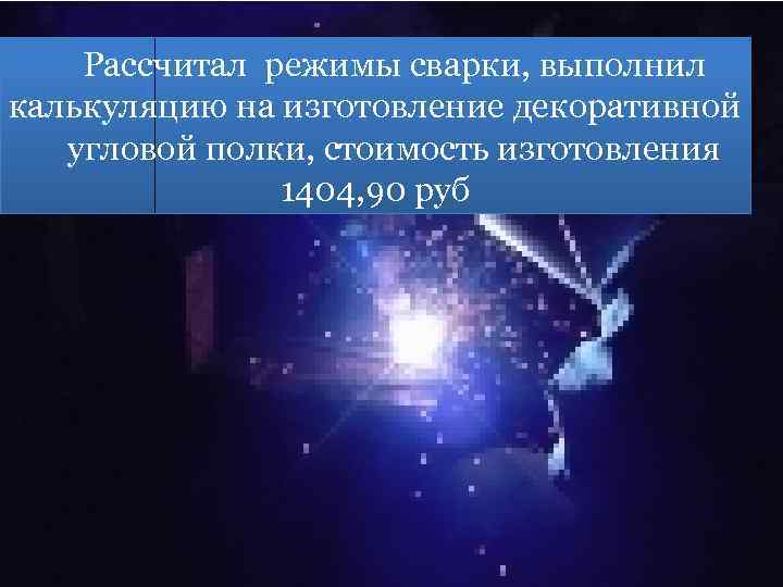 Рассчитал режимы сварки, выполнил калькуляцию на изготовление декоративной угловой полки, стоимость изготовления 1404, 90